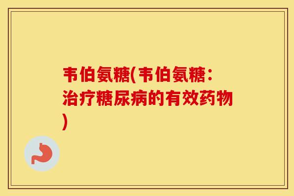 韦伯氨糖(韦伯氨糖：的有效)