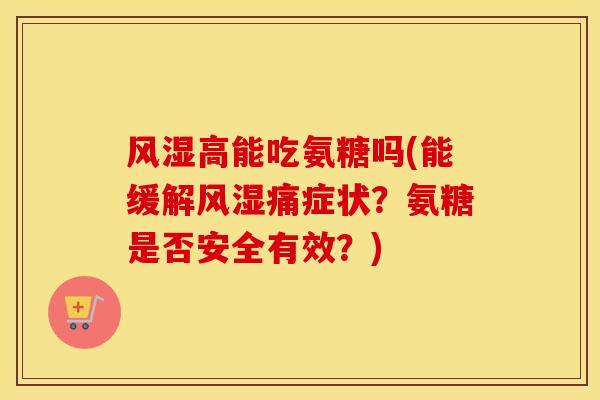 高能吃氨糖吗(能缓解痛症状?氨糖是否安全有效?) 高能吃氨糖吗(能缓解痛症状?氨糖是否安全有效?)