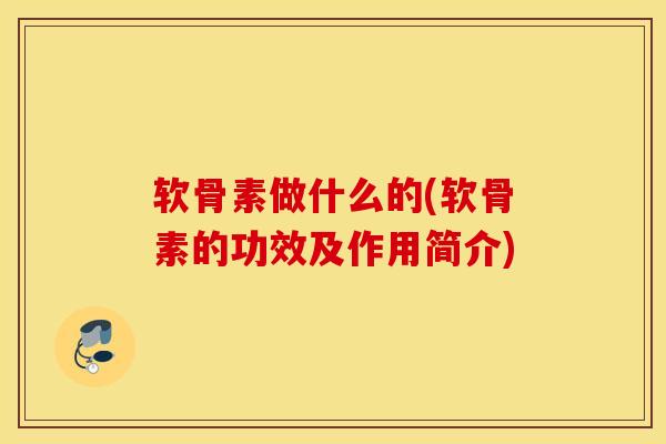 软骨素做什么的(软骨素的功效及作用简介) 软骨素做什么的(软骨素的功效及作用简介)
