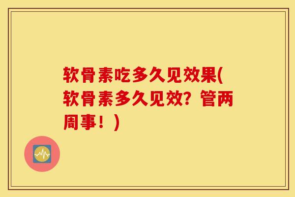 软骨素吃多久见效果(软骨素多久见效?管两周事!) 软骨素吃多久见效果(软骨素多久见效?管两周事!)