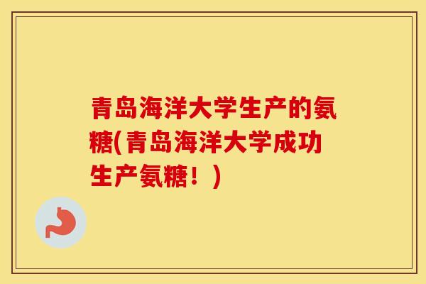 青岛海洋大学生产的氨糖(青岛海洋大学成功生产氨糖！)
