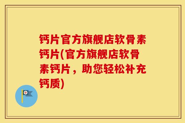 钙片官方旗舰店软骨素钙片(官方旗舰店软骨素钙片,助您轻松补充钙质) 钙片官方旗舰店软骨素钙片(官方旗舰店软骨素钙片,助您轻松补充钙质)