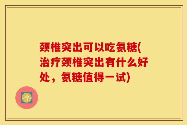 颈椎突出可以吃氨糖(颈椎突出有什么好处,氨糖值得一试) 颈椎突出可以吃氨糖(颈椎突出有什么好处,氨糖值得一试)