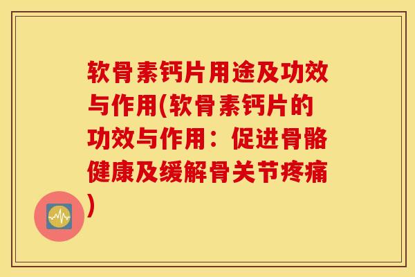 软骨素钙片用途及功效与作用(软骨素钙片的功效与作用:促进骨骼健康及缓解骨关节) 软骨素钙片用途及功效与作用(软骨素钙片的功效与作用:促进骨骼健康及缓解骨关节)
