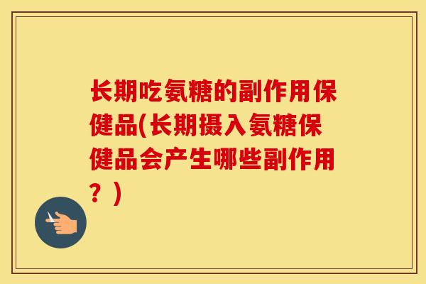 长期吃氨糖的副作用保健品(长期摄入氨糖保健品会产生哪些副作用?) 长期吃氨糖的副作用保健品(长期摄入氨糖保健品会产生哪些副作用?)