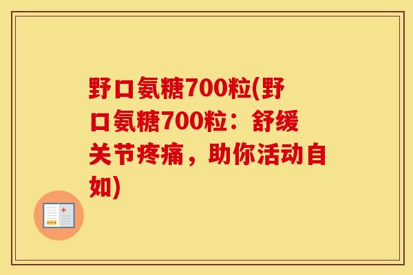 野口氨糖700粒(野口氨糖700粒:舒缓关节,助你活动自如) 野口氨糖700粒(野口氨糖700粒:舒缓关节,助你活动自如)