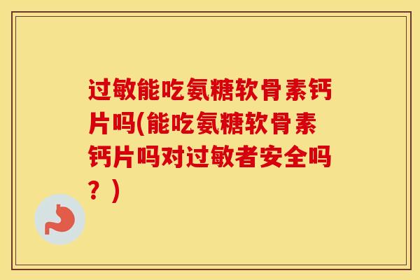 能吃氨糖软骨素钙片吗(能吃氨糖软骨素钙片吗对者安全吗?) 能吃氨糖软骨素钙片吗(能吃氨糖软骨素钙片吗对者安全吗?)