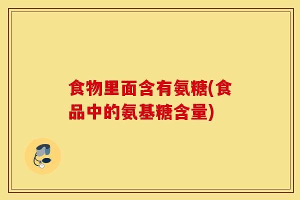 食物里面含有氨糖(食品中的氨基糖含量)