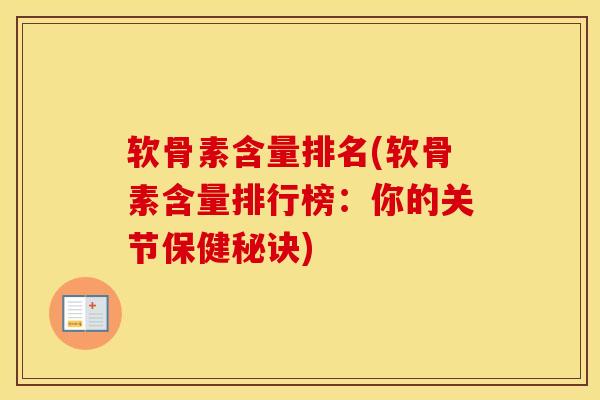 软骨素含量排名(软骨素含量排行榜：你的关节保健秘诀)