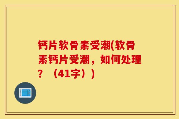 钙片软骨素受潮(软骨素钙片受潮,如何处理?(41字)) 钙片软骨素受潮(软骨素钙片受潮,如何处理?(41字))
