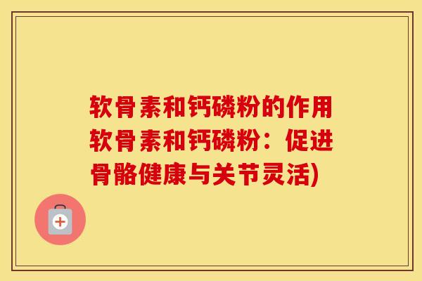 软骨素和钙磷粉的作用软骨素和钙磷粉:促进骨骼健康与关节灵活) 软骨素和钙磷粉的作用软骨素和钙磷粉:促进骨骼健康与关节灵活)