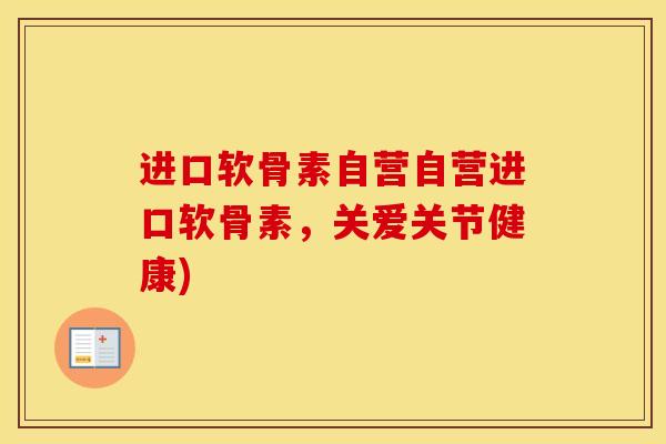 进口软骨素自营自营进口软骨素,关爱关节健康) 进口软骨素自营自营进口软骨素,关爱关节健康)
