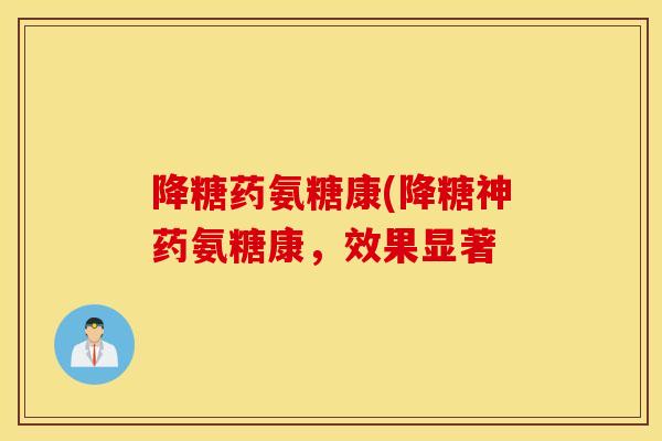降糖药氨糖康(降糖神药氨糖康，效果显著