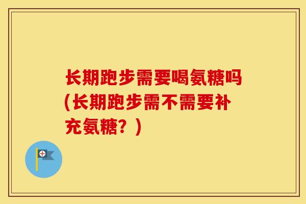 长期跑步需要喝氨糖吗(长期跑步需不需要补充氨糖?) 长期跑步需要喝氨糖吗(长期跑步需不需要补充氨糖?)