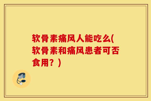 软骨素人能吃么(软骨素和患者可否食用?) 软骨素人能吃么(软骨素和患者可否食用?)