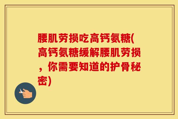腰肌劳损吃高钙氨糖(高钙氨糖缓解腰肌劳损，你需要知道的护骨秘密)