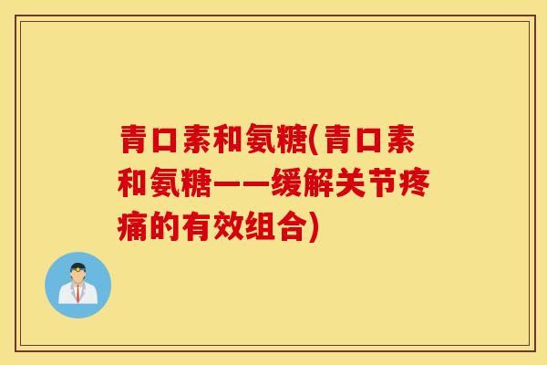 青口素和氨糖(青口素和氨糖——缓解关节的有效组合) 青口素和氨糖(青口素和氨糖——缓解关节的有效组合)