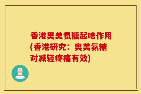 香港奥美氨糖起啥作用(香港研究:奥美氨糖对减轻有效) 香港奥美氨糖起啥作用(香港研究:奥美氨糖对减轻有效)