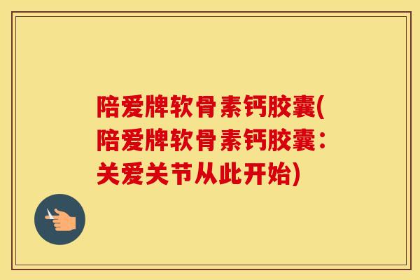 陪爱牌软骨素钙胶囊(陪爱牌软骨素钙胶囊:关爱关节从此开始) 陪爱牌软骨素钙胶囊(陪爱牌软骨素钙胶囊:关爱关节从此开始)