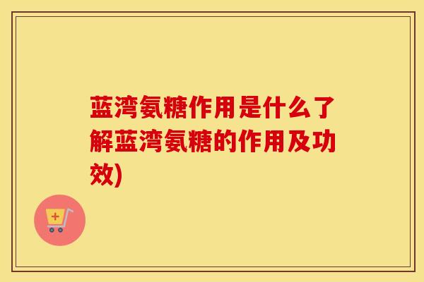 蓝湾氨糖作用是什么了解蓝湾氨糖的作用及功效) 蓝湾氨糖作用是什么了解蓝湾氨糖的作用及功效)