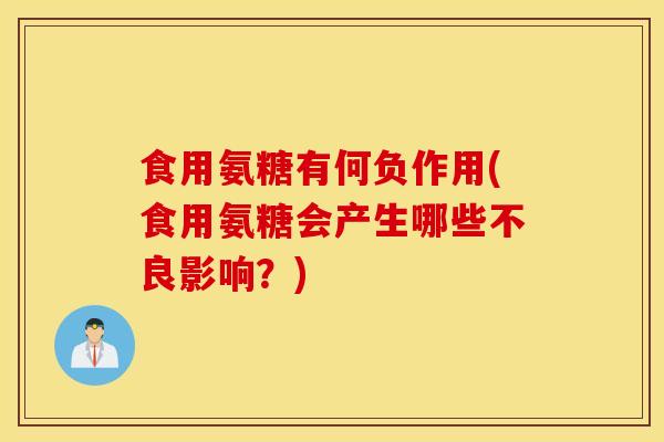 食用氨糖有何负作用(食用氨糖会产生哪些不良影响？)