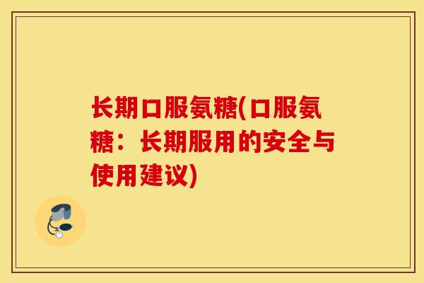 长期口服氨糖(口服氨糖：长期服用的安全与使用建议)