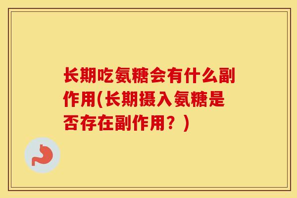长期吃氨糖会有什么副作用(长期摄入氨糖是否存在副作用?) 长期吃氨糖会有什么副作用(长期摄入氨糖是否存在副作用?)