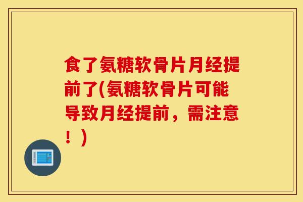 食了氨糖软骨片提前了(氨糖软骨片可能导致提前,需注意!) 食了氨糖软骨片提前了(氨糖软骨片可能导致提前,需注意!)