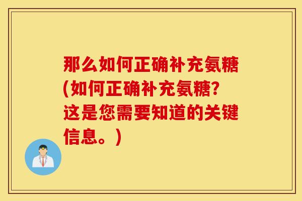 那么如何正确补充氨糖(如何正确补充氨糖？这是您需要知道的关键信息。)
