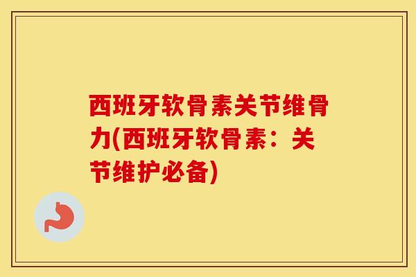 西班牙软骨素关节维骨力(西班牙软骨素:关节维护必备) 西班牙软骨素关节维骨力(西班牙软骨素:关节维护必备)