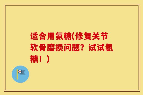 适合用氨糖(修复关节软骨磨损问题?试试氨糖!) 适合用氨糖(修复关节软骨磨损问题?试试氨糖!)