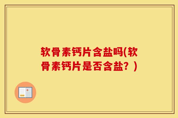 软骨素钙片含盐吗(软骨素钙片是否含盐？)