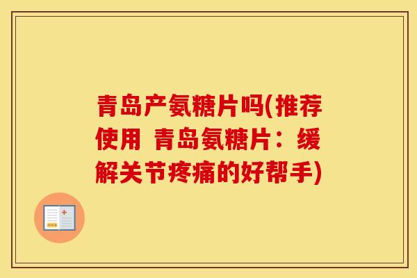 青岛产氨糖片吗(推荐使用 青岛氨糖片:缓解关节的好帮手) 青岛产氨糖片吗(推荐使用 青岛氨糖片:缓解关节的好帮手)