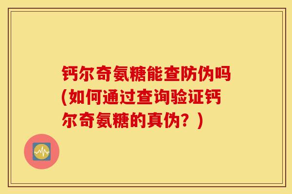 钙尔奇氨糖能查防伪吗(如何通过查询验证钙尔奇氨糖的真伪?) 钙尔奇氨糖能查防伪吗(如何通过查询验证钙尔奇氨糖的真伪?)