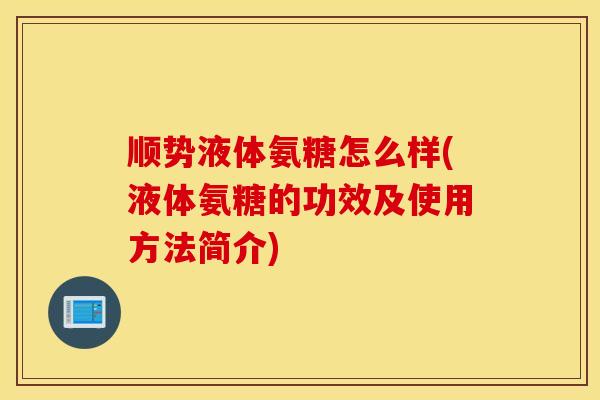 顺势液体氨糖怎么样(液体氨糖的功效及使用方法简介) 顺势液体氨糖怎么样(液体氨糖的功效及使用方法简介)