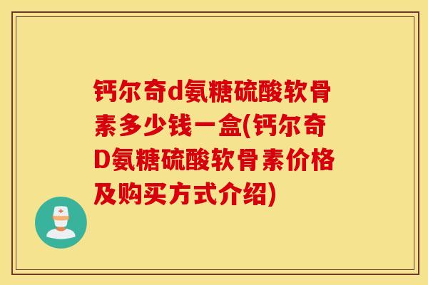 钙尔奇d氨糖硫酸软骨素多少钱一盒(钙尔奇D氨糖硫酸软骨素价格及购买方式介绍)