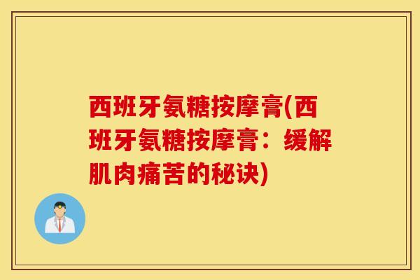 西班牙氨糖按摩膏(西班牙氨糖按摩膏:缓解肌肉痛苦的秘诀) 西班牙氨糖按摩膏(西班牙氨糖按摩膏:缓解肌肉痛苦的秘诀)
