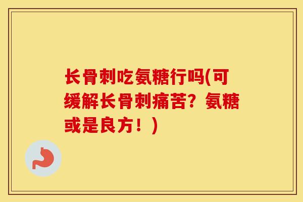 长吃氨糖行吗(可缓解长痛苦?氨糖或是良方!) 长吃氨糖行吗(可缓解长痛苦?氨糖或是良方!)