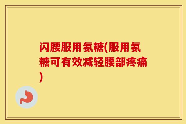 闪腰服用氨糖(服用氨糖可有效减轻腰部)