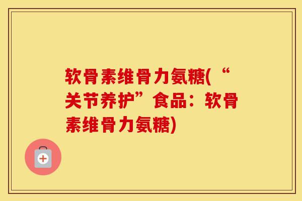软骨素维骨力氨糖(“关节养护”食品:软骨素维骨力氨糖) 软骨素维骨力氨糖(“关节养护”食品:软骨素维骨力氨糖)
