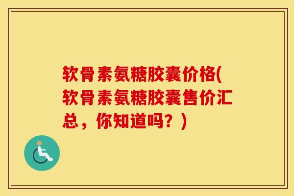 软骨素氨糖胶囊价格(软骨素氨糖胶囊售价汇总,你知道吗?) 软骨素氨糖胶囊价格(软骨素氨糖胶囊售价汇总,你知道吗?)