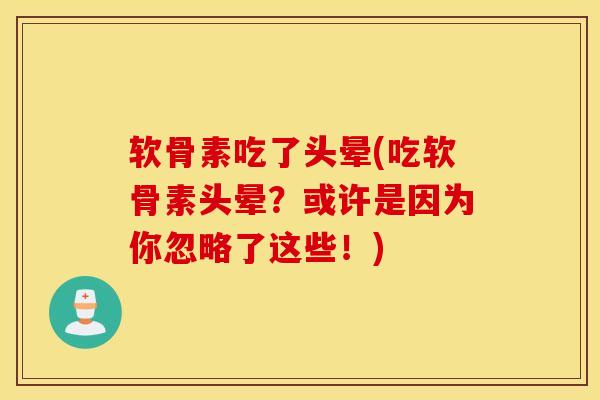 软骨素吃了头晕(吃软骨素头晕?或许是因为你忽略了这些!) 软骨素吃了头晕(吃软骨素头晕?或许是因为你忽略了这些!)