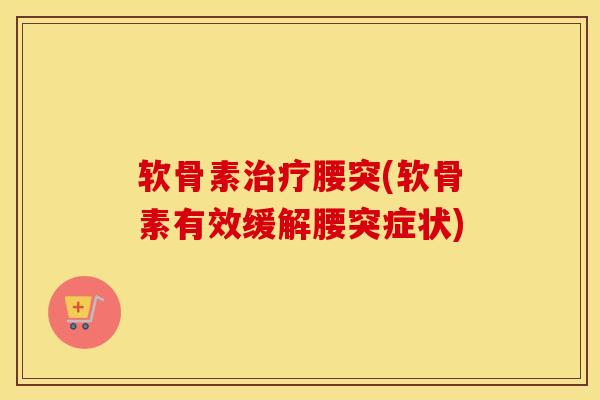 软骨素腰突(软骨素有效缓解腰突症状) 软骨素腰突(软骨素有效缓解腰突症状)