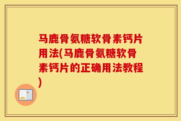 马鹿骨氨糖软骨素钙片用法(马鹿骨氨糖软骨素钙片的正确用法教程)