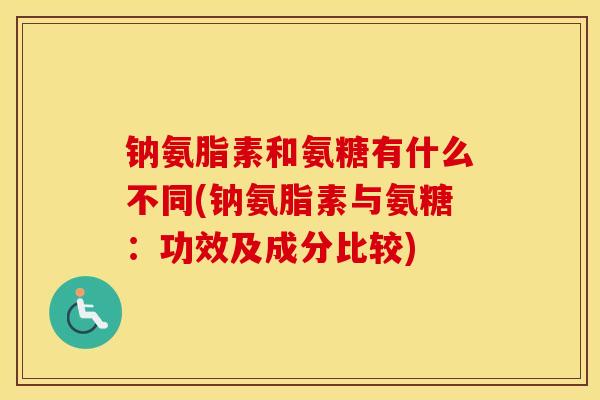 钠氨脂素和氨糖有什么不同(钠氨脂素与氨糖：功效及成分比较)