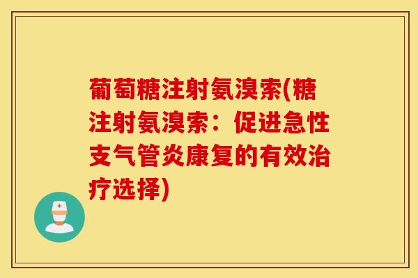 葡萄糖注射氨溴索(糖注射氨溴索：促进急性康复的有效选择)