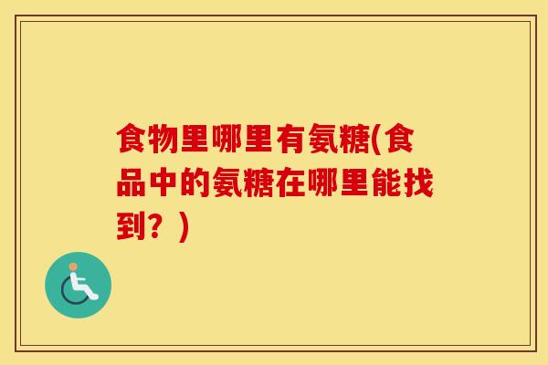 食物里哪里有氨糖(食品中的氨糖在哪里能找到？)