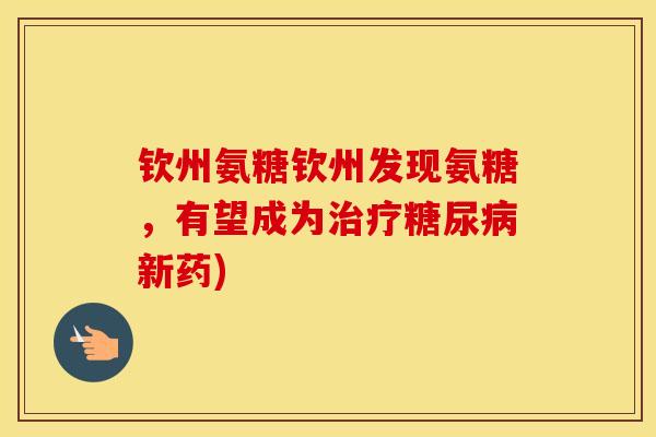 钦州氨糖钦州发现氨糖，有望成为新药)