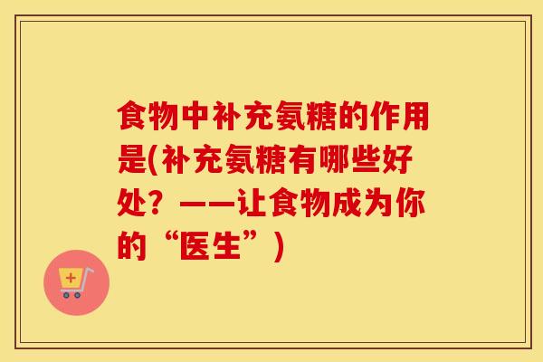 食物中补充氨糖的作用是(补充氨糖有哪些好处?——让食物成为你的“医生”) 食物中补充氨糖的作用是(补充氨糖有哪些好处?——让食物成为你的“医生”)