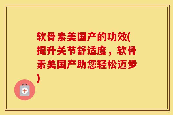 软骨素美国产的功效(提升关节舒适度,软骨素美国产助您轻松迈步) 软骨素美国产的功效(提升关节舒适度,软骨素美国产助您轻松迈步)